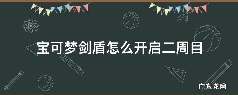 宝可梦剑盾怎么开启二周目 宝可梦剑盾二周目怎么开