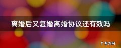 离婚后又复婚离婚协议还有效吗 离婚后又复婚离婚协议还有效吗怎么写