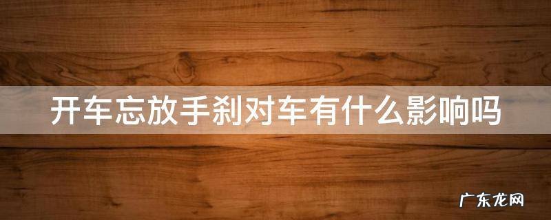 开车忘放手刹对车有什么影响吗 开车忘放手刹对车有什么影响吗