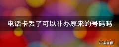 电话卡丢了可以补办原来的号码吗 电话卡丢了可以补办原来的号码吗要钱吗