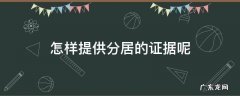 怎样提供分居的证据呢 怎么提供分居的证据