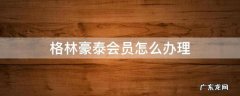 格林豪泰会员怎么办理 格林豪泰怎么办会员卡