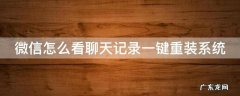 微信怎么看聊天记录一键重装系统 微信重装后记录