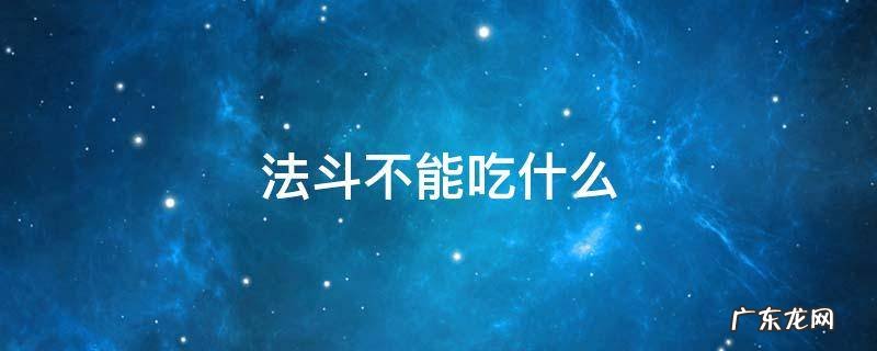 法斗不能吃什么蔬菜 法斗不能吃什么