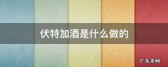 伏特加兑什么酒 伏特加酒是什么做的