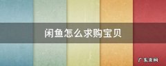 闲鱼怎么求购宝贝 闲鱼怎么购买商品