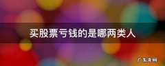 买股票亏钱的是哪两类人 买股票亏钱的是哪两类人题库