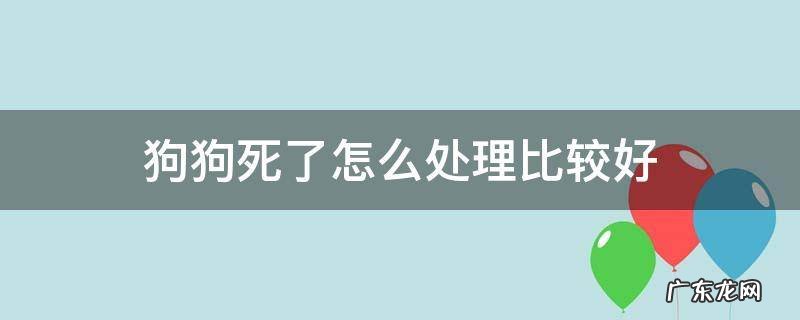 狗狗死了怎么处理比较好 狗狗死了咋处理