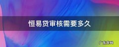 恒易贷审核需要多久 恒易贷审核需要多久2020