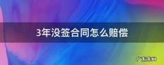 3年没签合同怎么赔偿 3年没签合同怎么赔偿需要哪些证据