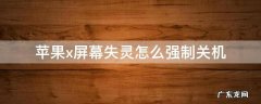 苹果x怎么强制关机重启屏幕失灵 苹果x屏幕失灵怎么强制关机
