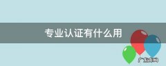 通过专业认证有何意义 专业认证有什么用