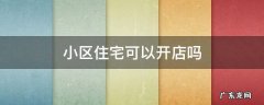小区住宅可以开店吗 小区住宅可以开店吗,怎么投诉