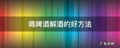 啤酒喝多了怎么解酒 喝啤酒解酒的好方法