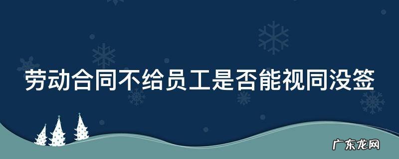 劳动合同不给员工是否能视同没签