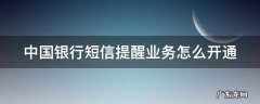 中国银行短信提醒业务怎么开通不了 中国银行短信提醒业务怎么开通