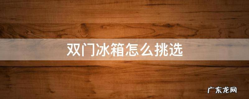 双门冰箱和三门冰箱哪个实用 双门冰箱怎么挑选