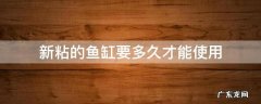 新粘的鱼缸多久胶能干 新粘的鱼缸要多久才能使用