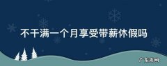 不干满一个月享受带薪休假吗 工作满个月以上的享受带薪年休假