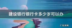 建设银行卡多少岁能办理 建设银行银行卡多少岁可以办