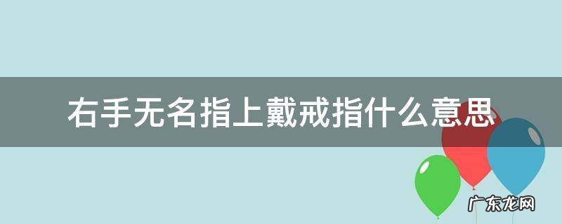 右手无名指戴着戒指什么意思 右手无名指上戴戒指什么意思