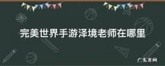 完美世界手游泽境老师在哪里 完美手游境泽的老师在哪里
