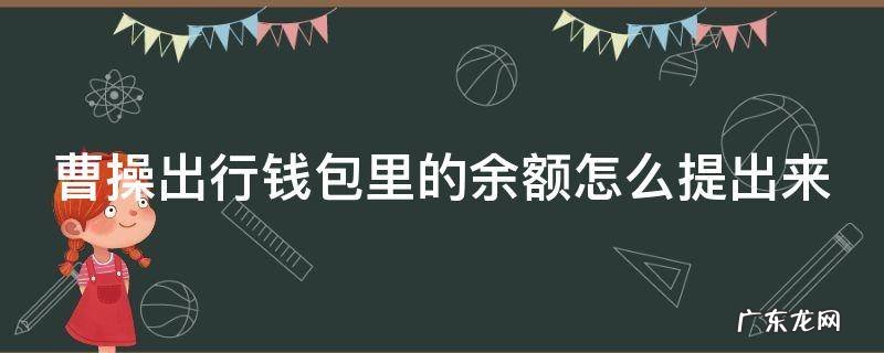 曹操出行钱包如何转出 曹操出行钱包里的余额怎么提出来