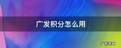 广发积分怎么用最合适 广发积分怎么用