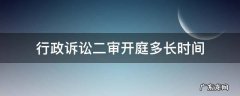 行政诉讼二审开庭多长时间 行政诉讼二审一般多久出判决