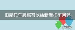 旧摩托车牌照可以给新摩托车用吗 旧摩托车牌照可以给新摩托车用吗