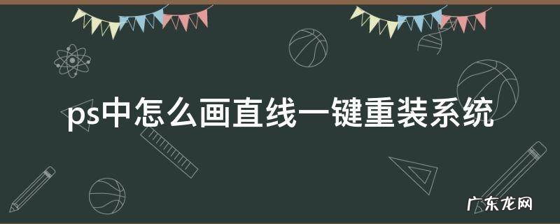 ps上怎么画直线 ps中怎么画直线一键重装系统