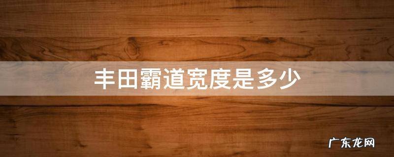 丰田霸道宽度是多少 丰田霸道有多高多宽