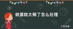 鸡蛋糕太稀了怎么补救 做蛋糕太稀了怎么处理
