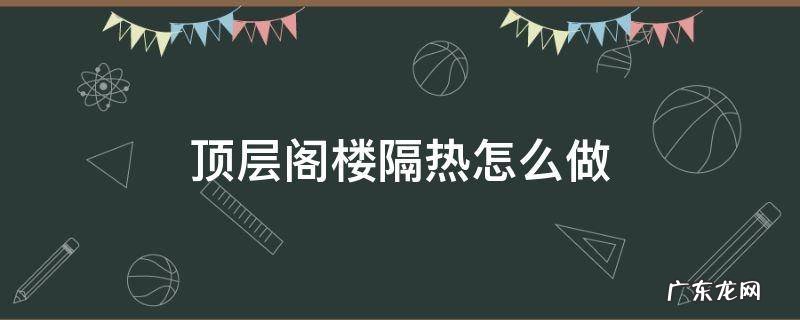 顶层阁楼如何隔热 顶层阁楼隔热怎么做