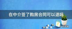 和中介买房签了合同能退房吗 在中介签了购房合同可以退吗