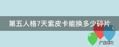 第五人格7天紫皮卡能换多少碎片 第五人格7天紫皮卡能换多少碎片啊