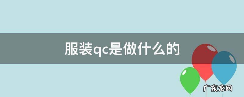 服装厂qc主要做什么的 服装qc是做什么的