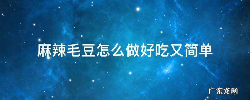 麻辣毛豆怎么做好吃又简单 麻辣毛豆怎么做好吃又简单窍门