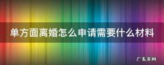 单方面离婚需要什么手续 流程2021 单方面离婚怎么申请需要什么材料