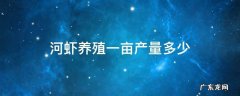 河虾养殖一亩产量多少 河虾养殖亩产多少斤
