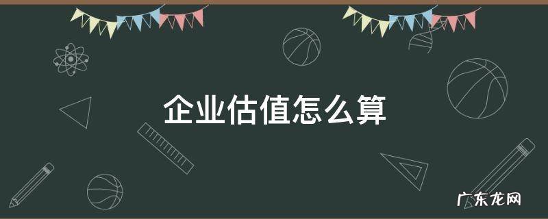 如何给公司估值 企业估值怎么算