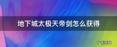 地下城太极天帝剑怎么获得 太极天帝剑在哪里获得