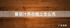 番茄汁弄衣服上怎么洗过了一夜 番茄汁弄衣服上怎么洗