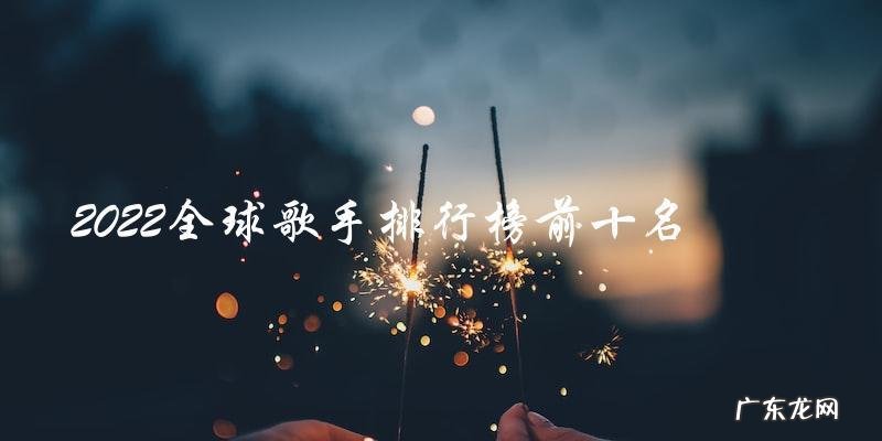 你猜猜看,2022全球歌手排行榜前十名是谁?