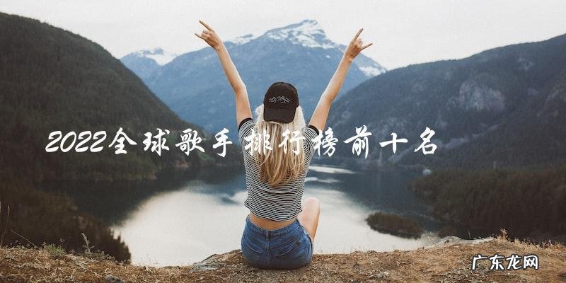 你猜猜看,2022全球歌手排行榜前十名是谁?