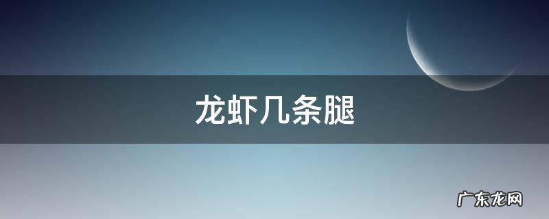 龙虾有几条腿儿 龙虾几条腿
