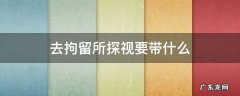 去拘留所探望能带什么东西? 去拘留所探视要带什么