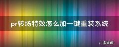 pr2021转场特效怎么加 pr转场特效怎么加一键重装系统