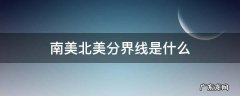 南美北美分界线是什么 南美北美洲的分界线是什么