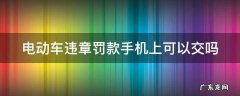 电动车违章可以在手机上缴费吗 电动车违章罚款手机上可以交吗